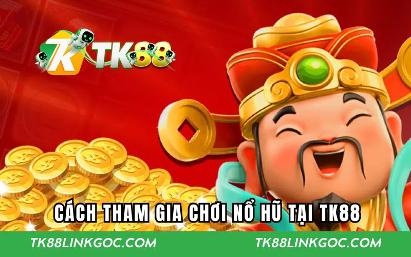 Cách tham gia chơi nổ hũ dễ dàng tại TK88