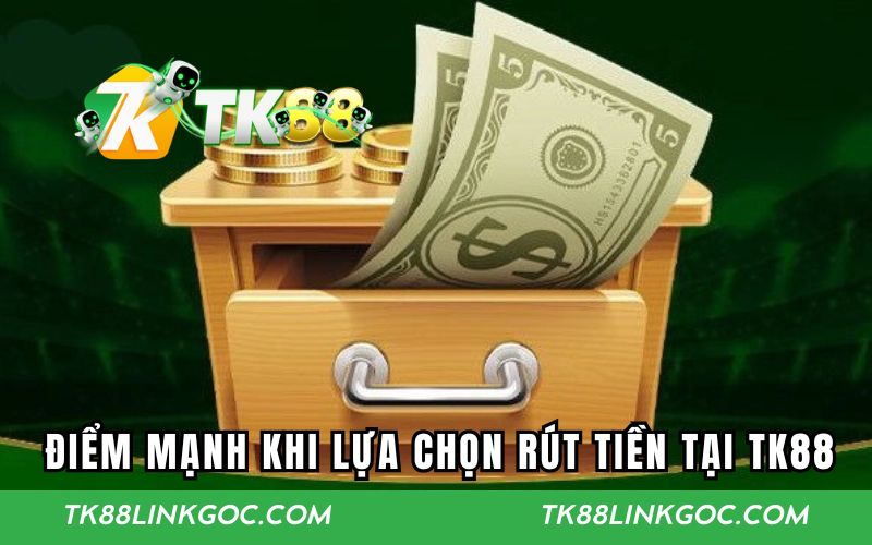 Những điểm mạnh khi lựa chọn rút tiền tại TK88