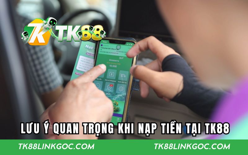 Những lưu ý quan trọng khi nạp tiền tại TK88