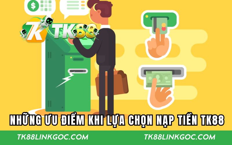 Những ưu điểm khi lựa chọn nạp tiền TK88